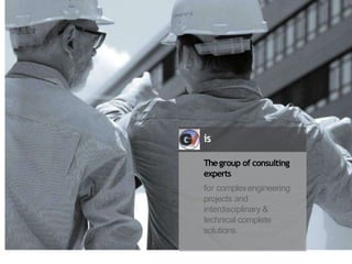is
Thegroup of consulting
experts
for complexengineering
projects and
interdisciplinary &
technical complete
solutions
 