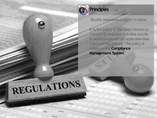 Principles
Quality assuranceprogram in place.
It is the policy of the GapsVenture to
conduct its businessactivities strictly
in accordancewith all applicable laws,
rules and regulations. Thepolicy is
based on the Compliance
Management System.
wwwic
 