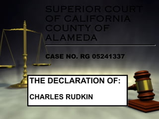 SUPERIOR COURT OF CALIFORNIA COUNTY OF ALAMEDA CASE NO. RG 05241337 THE DECLARATION   OF: CHARLES RUDKIN 