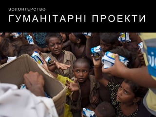 Г У М А Н І Т А Р Н І П Р О Е К Т И
В О Л О Н Т Е Р С Т В О
 