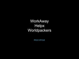 Р Е С У Р С И
WorkAway
Helpx
Worldpackers
 