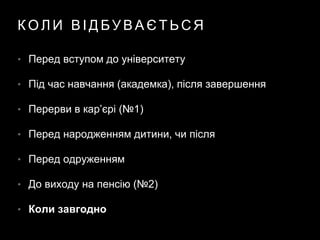 К О Л И В І Д Б У В А Є Т Ь С Я
• Перед вступом до університету
• Під час навчання (академка), після завершення
• Перерви в кар’єрі (№1)
• Перед народженням дитини, чи після
• Перед одруженням
• До виходу на пенсію (№2)
• Коли завгодно
 