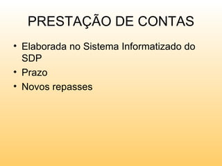 PRESTAÇÃO DE CONTAS
• Elaborada no Sistema Informatizado do
  SDP
• Prazo
• Novos repasses
 