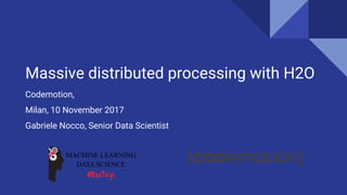 Massive distributed processing with H2O
Codemotion,
Milan, 10 November 2017
Gabriele Nocco, Senior Data Scientist
 