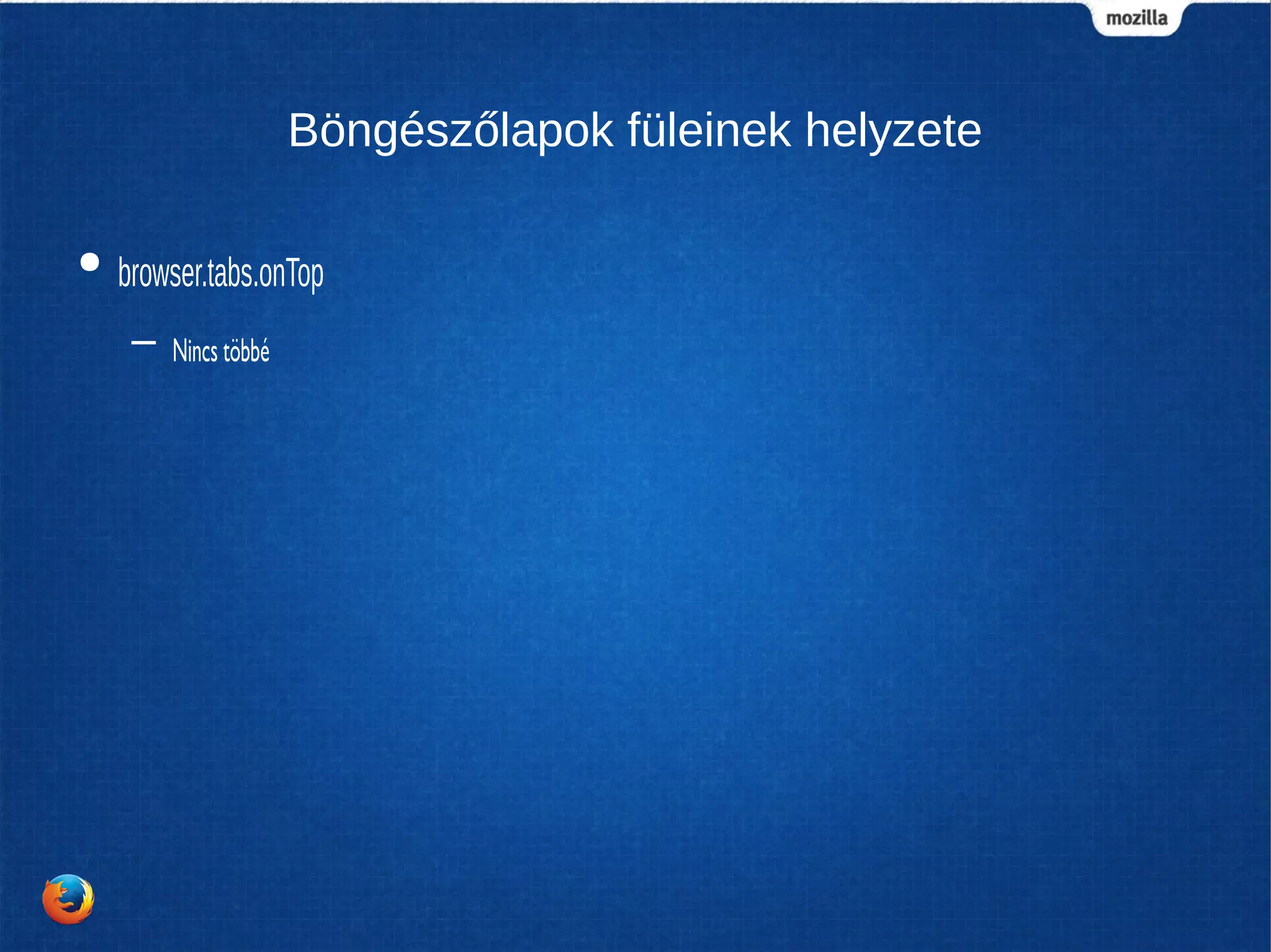 Böngészőlapok füleinek helyzete
● browser.tabs.onTop
– Nincs többé
 