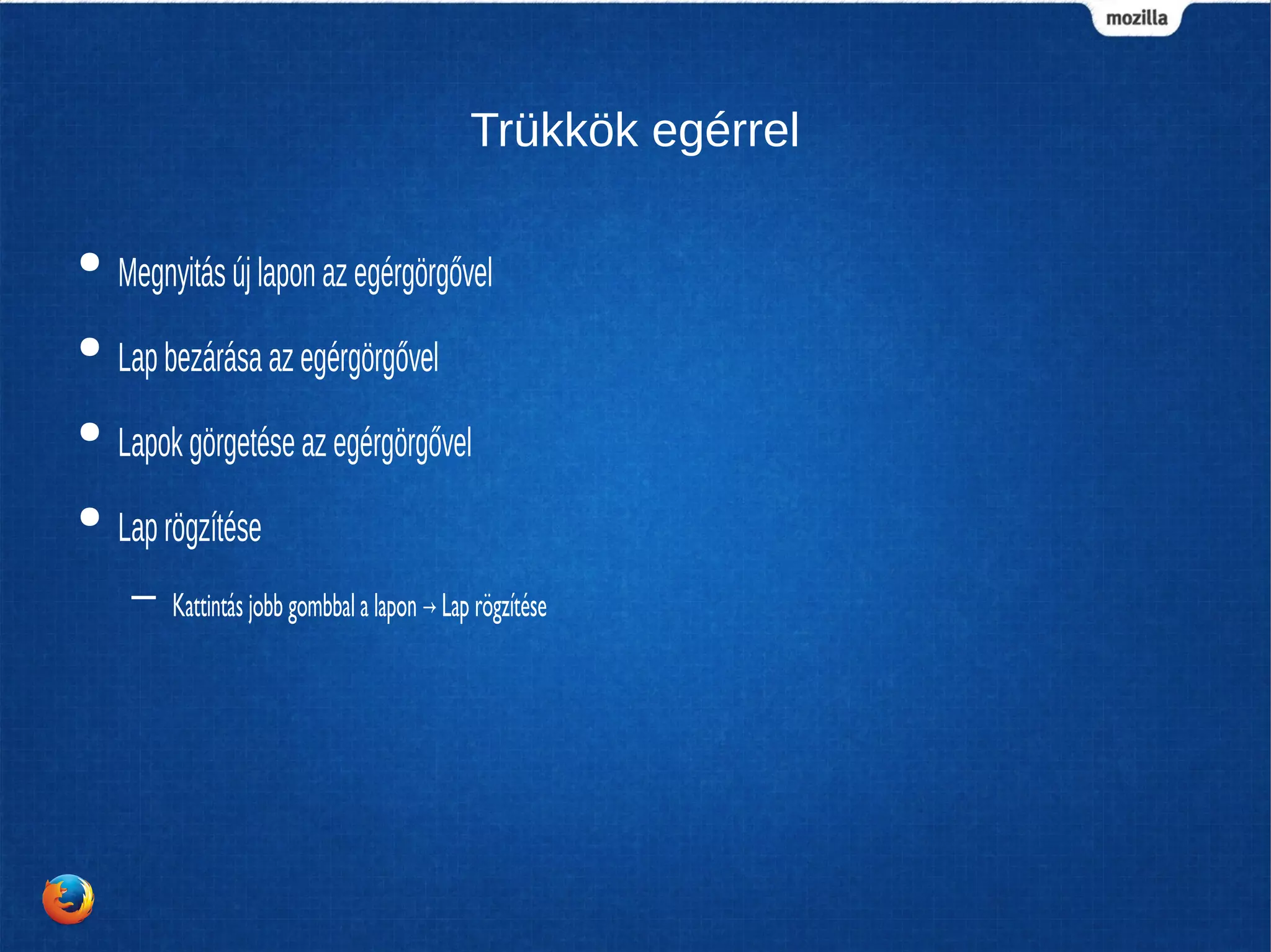 Trükkök egérrel
● Megnyitás új lapon az egérgörgővel
● Lap bezárása az egérgörgővel
● Lapok görgetése az egérgörgővel
● Lap rögzítése
– Kattintás jobb gombbal a lapon Lap rögzítése→
 