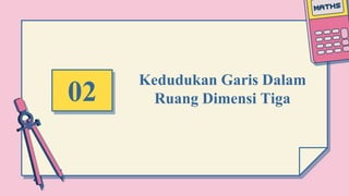 Kedudukan Garis Dalam
Ruang Dimensi Tiga
02
 