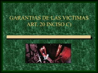 GARANTIAS DE LAS VICTIMAS
ART. 20 INCISO C)
 