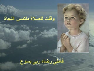 ‫اهلنجاة‬ ‫ملتمس‬ ‫هللصلة‬ ‫وقفت‬
‫يسوع‬ ‫ربى‬ ‫رضاه‬ ‫فأملى‬
 