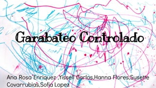 Garabateo Controlado
Ana Rosa Enriquez ,Yissell Carlos,Hanna Flores,Susette
Covarrubias,Sofia Lopez
 
