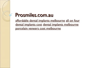 Prosmiles.com.auProsmiles.com.au
affordable dental implants melbourne all on four
dental implants cost dental implants melbourne
porcelain veneers cost melbourne
 