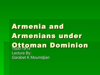 Armenia and Armenians under Ottoman Dominion 1500-1914 Lecture By: Garabet K Moumdjian 