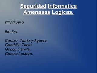 SeguridadSeguridad InformaticaInformatica
AmenasasAmenasas Logicas.Logicas.
EEST Nº 2
6to 3ra.
Carrizo, Tarrio y Aguirre.
Garabilla Tania.
Godoy Camila.
Gomez Lautaro.
 