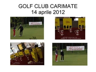 GOLF CLUB CARIMATE
   14 aprile 2012
 