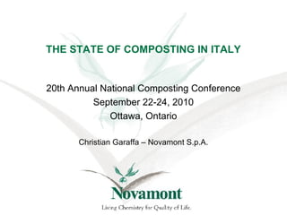 THE STATE OF COMPOSTING IN ITALY
20th Annual National Composting Conference
September 22-24, 2010
Ottawa, Ontario
Christian Garaffa – Novamont S.p.A.
 