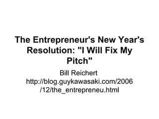 Bill Reichert  http://blog.guykawasaki.com/2006/12/the_entrepreneu.html The Entrepreneur's New Year's Resolution: &quot;I Will Fix My Pitch&quot; 