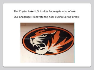 The Crystal Lake H.S. Locker Room gets a lot of use.
Our Challenge: Renovate the floor during Spring Break
 