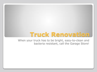 Truck Renovation
When your truck has to be bright, easy-to-clean and
bacteria resistant, call the Garage Store!
 