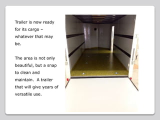 Trailer is now ready
for its cargo –
whatever that may
be.
The area is not only
beautiful, but a snap
to clean and
maintain. A trailer
that will give years of
versatile use.
 