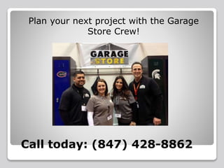 Call today: (847) 428-8862
Plan your next project with the Garage
Store Crew!
 