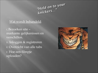 Wat wordt behandeld : Bezoeken site – markante gelijkenissen en verschillen. Inloggen & registreren Overzicht van alle tabs Hoe een filmpje uploaden? 