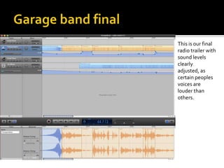 This is our final
radio trailer with
sound levels
clearly
adjusted, as
certain peoples
voices are
louder than
others.
 
