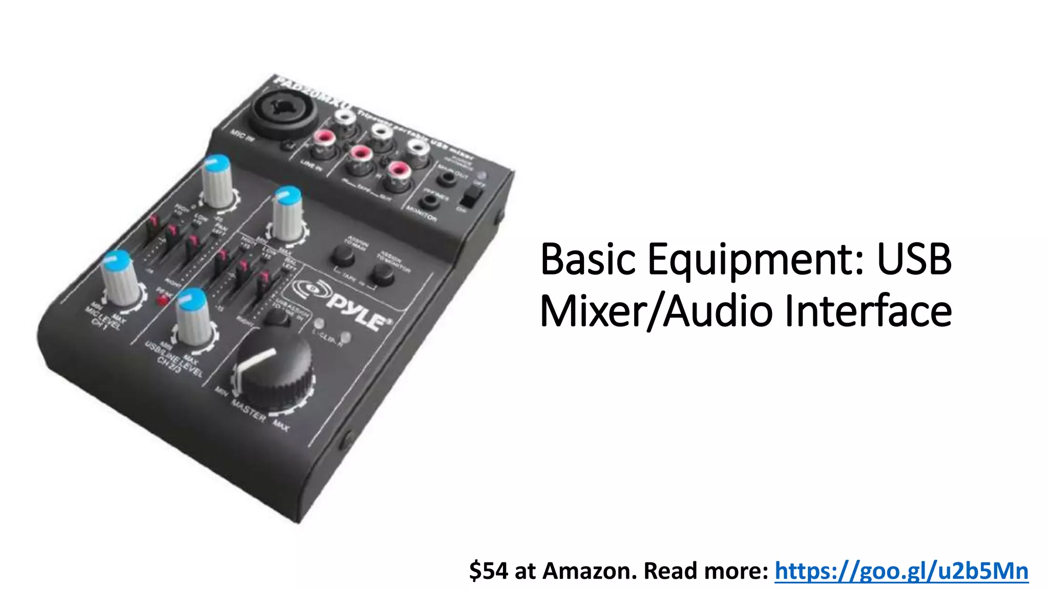 Basic Equipment: USB
Mixer/Audio Interface
$54 at Amazon. Read more: https://goo.gl/u2b5Mn
 