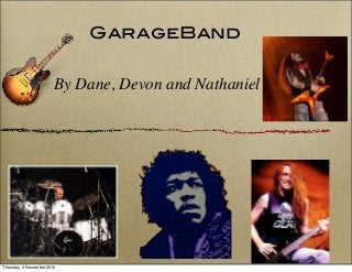 GarageBand
By Dane, Devon and Nathaniel
Thursday, 4 November 2010
 
