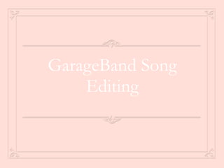 GarageBand Song
Editing
 