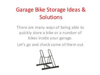 Garage Bike Storage Ideas &
Solutions
There are many ways of being able to
quickly store a bike or a number of
bikes inside your garage.
Let’s go and check some of them out
 