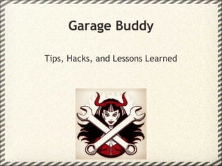 Garage Buddy
Tips, Hacks, and Lessons Learned
 