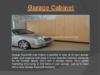 Garage Experts® now makes it possible to take all of your garage
clutter and organize and store it in our beautiful Cabinets designed
for the Garage Space. Don’t rent a storage space. Don’t spend
frustrating time trying to find items in your garage. Call us to meet
with a local Garage Experts® company.
 