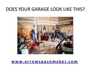 DOES YOUR GARAGE LOOK LIKE THIS?




  w w w. a r r o w s p a c e m a k e r. c o m
 
