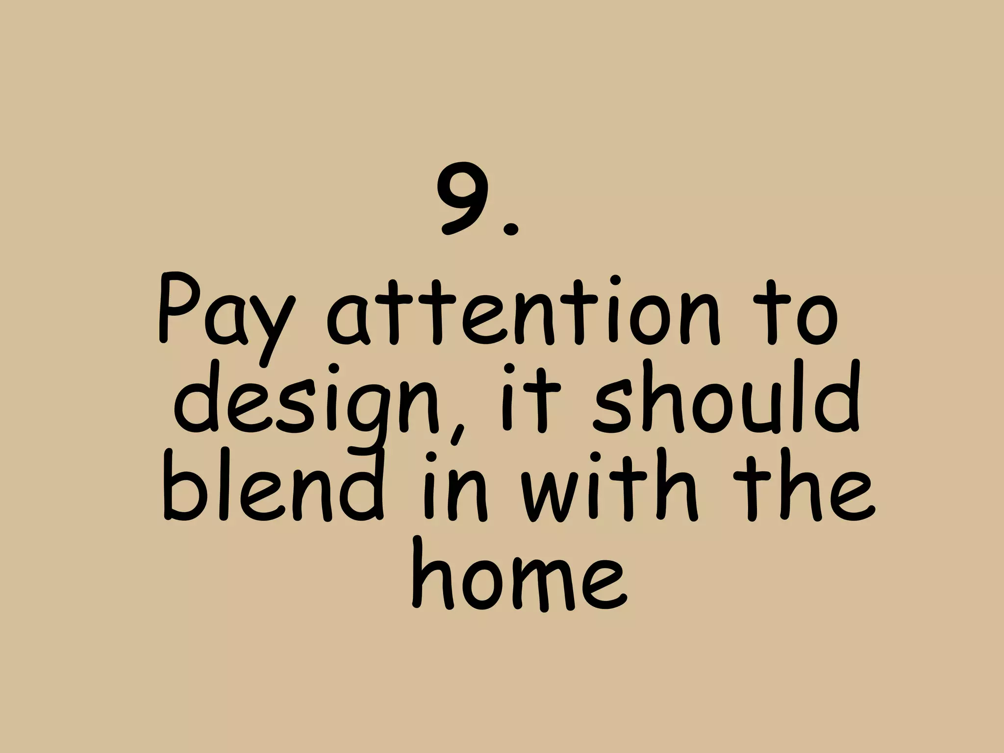 9.
Pay attention to
design, it should
blend in with the
      home
 