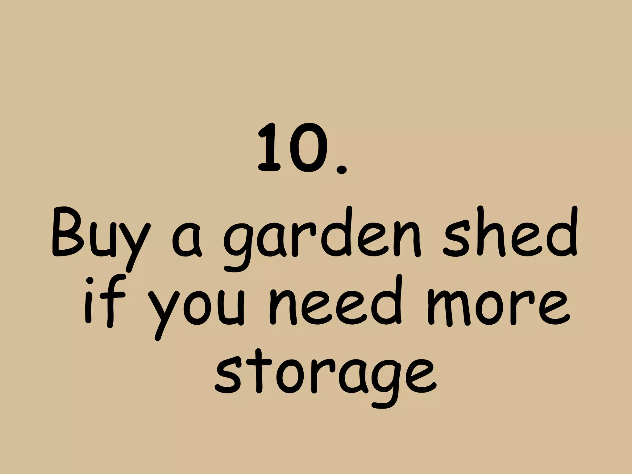 10.
Buy a garden shed
 if you need more
      storage
 