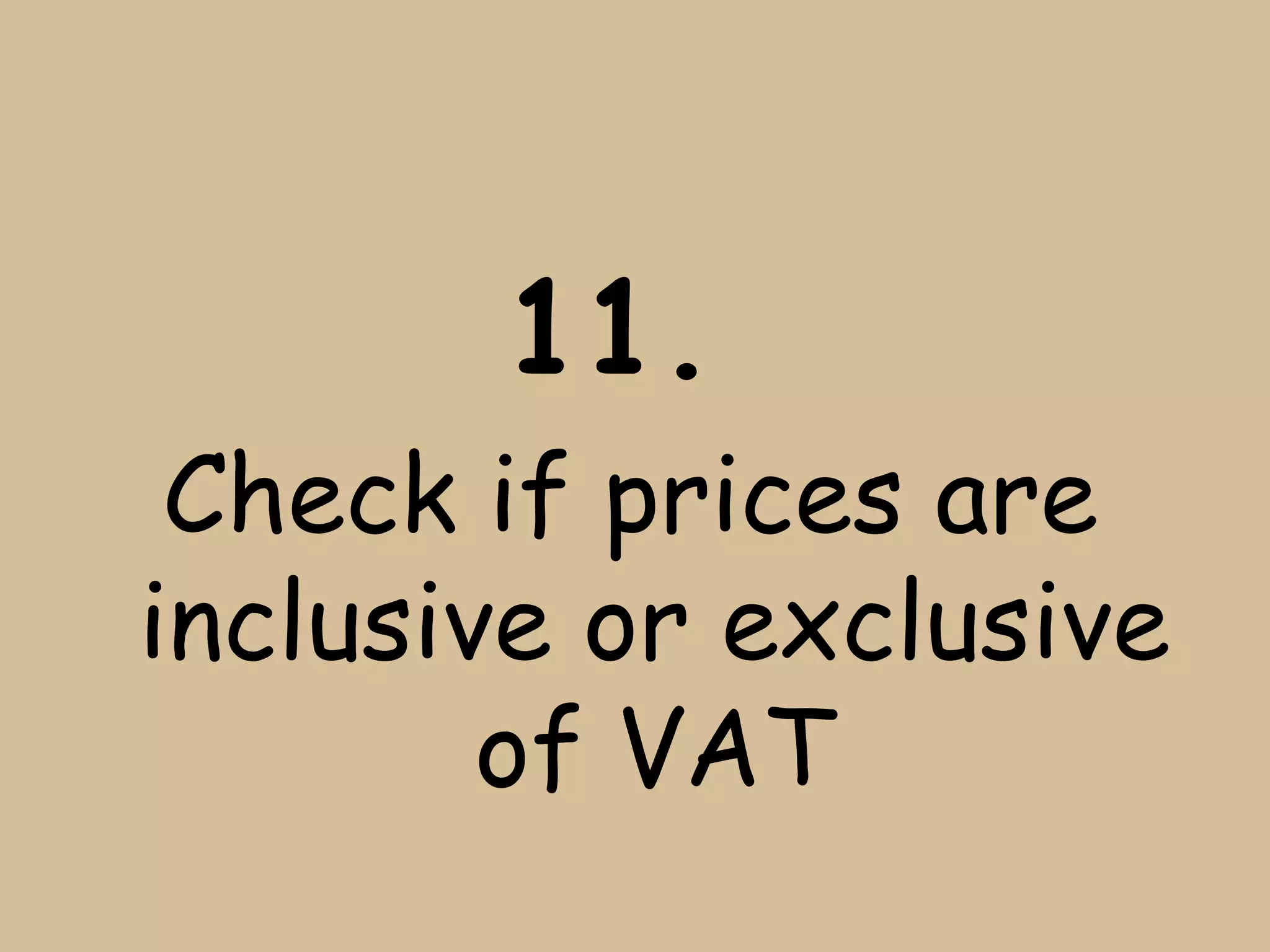 11.
 Check if prices are
inclusive or exclusive
        of VAT
 