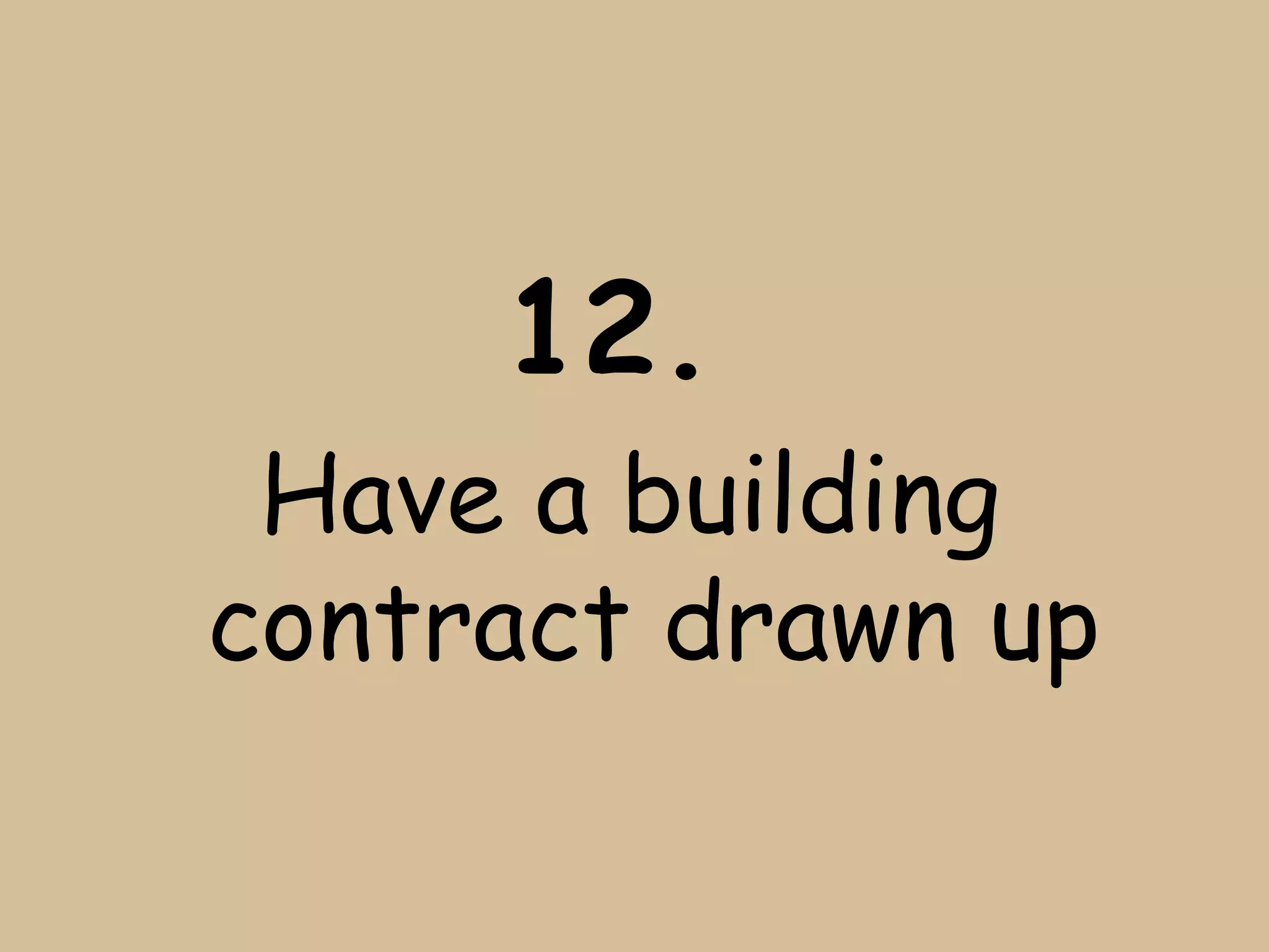 12.
 Have a building
contract drawn up
 