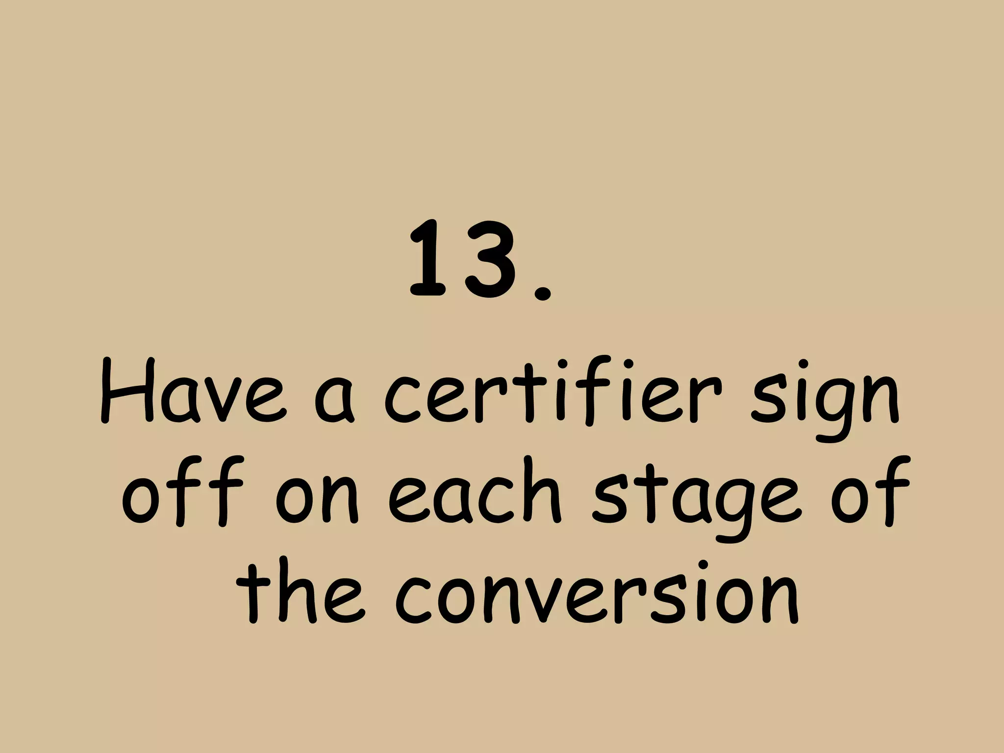 13.
Have a certifier sign
off on each stage of
   the conversion
 