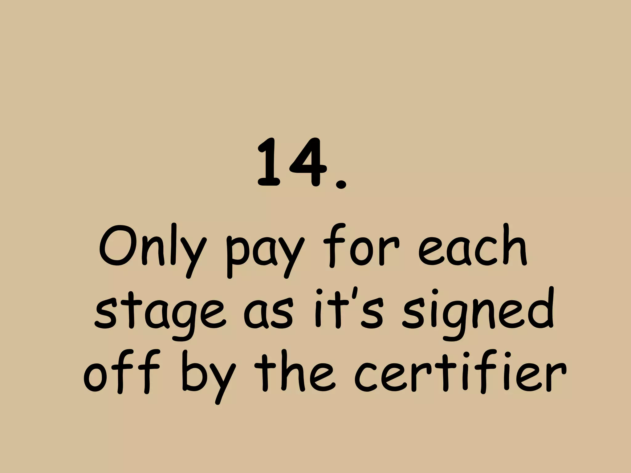 14.
 Only pay for each
stage as it’s signed
off by the certifier
 