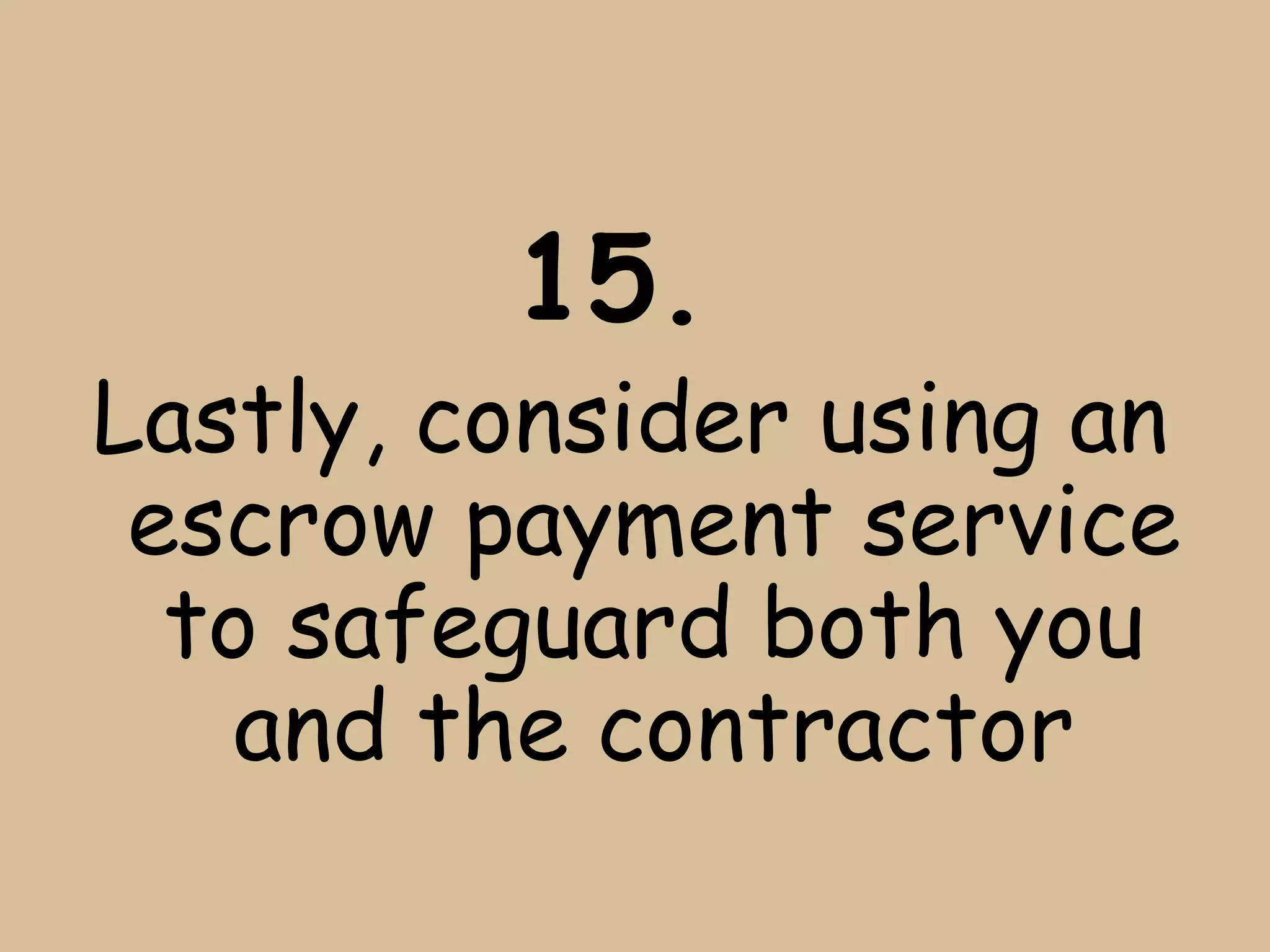 15.
Lastly, consider using an
 escrow payment service
  to safeguard both you
    and the contractor
 