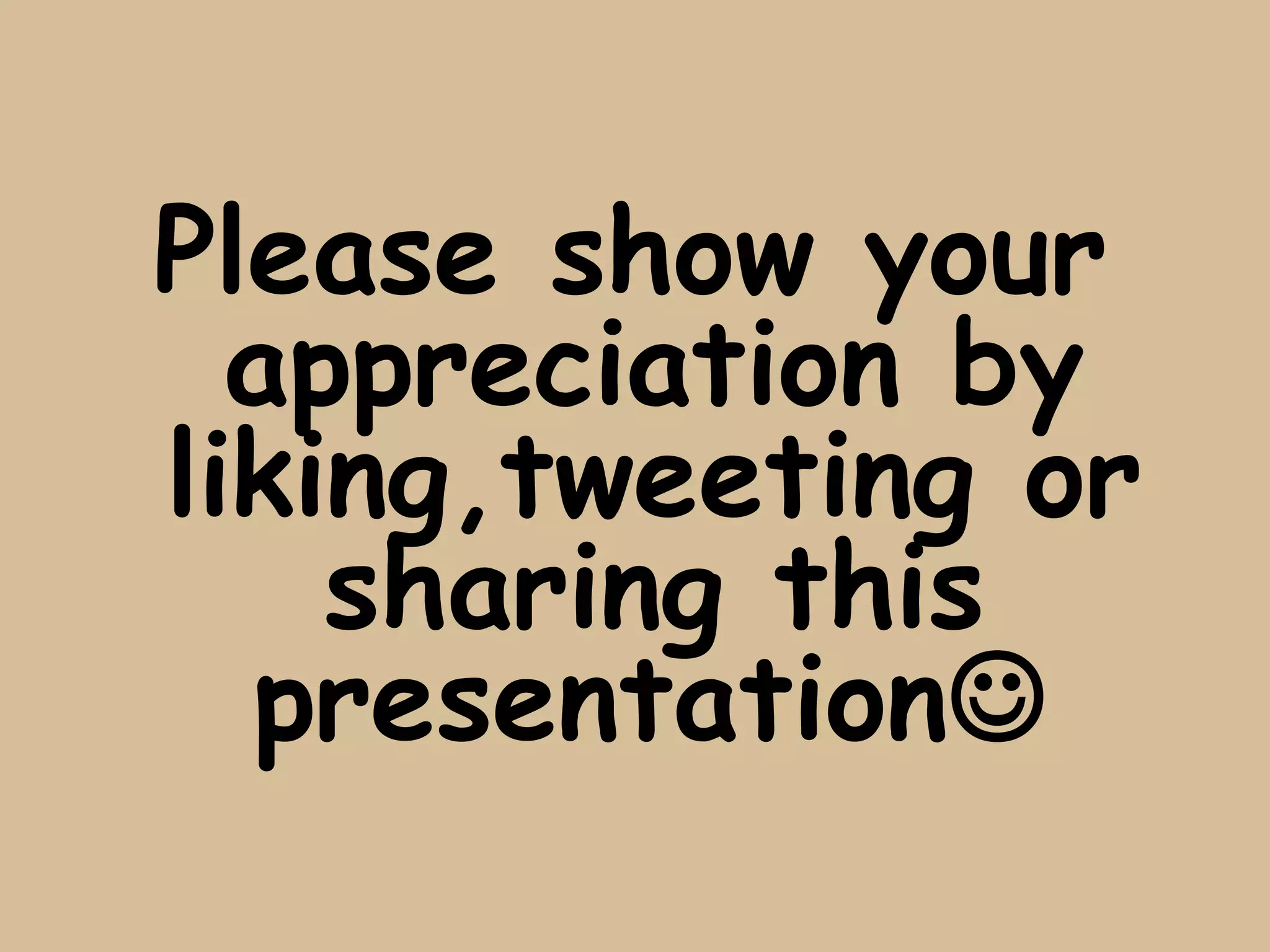 Please show your
  appreciation by
liking,tweeting or
    sharing this
  presentation
 