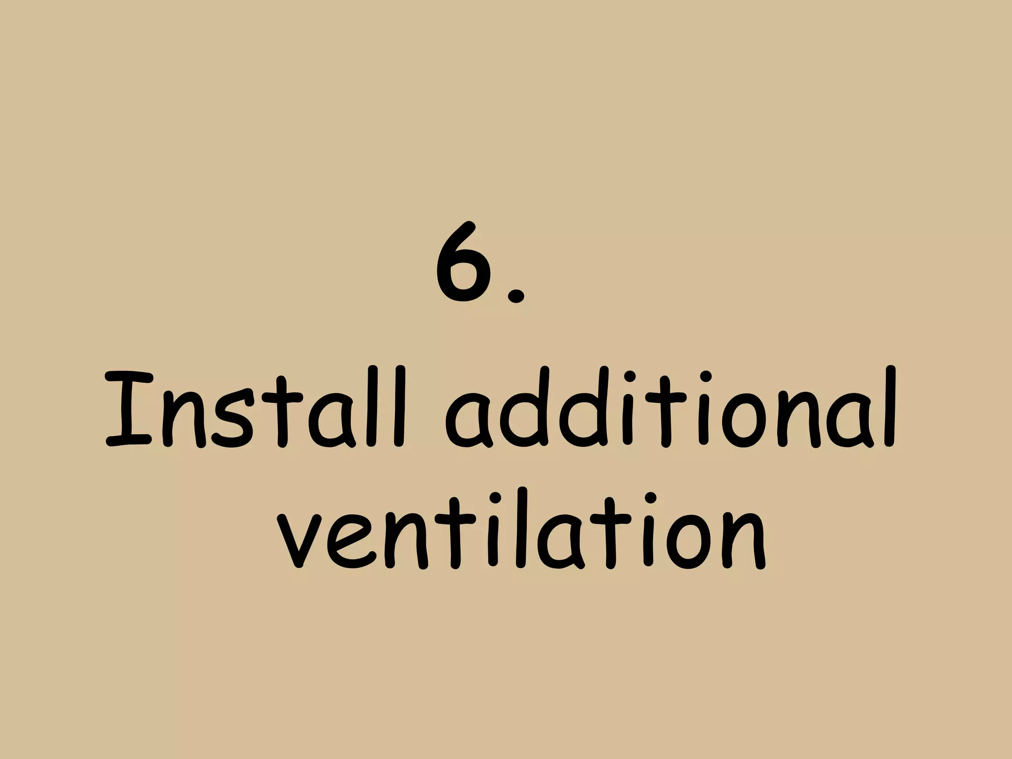 6.
Install additional
   ventilation
 