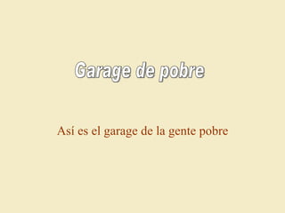 Así es el garage de la gente pobre Garage de pobre 