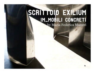 Scrittoio exilium
   Im_mobili concreti
     by Maria Federica Maestri




                            16
 