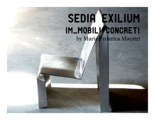 Sedia exilium
Im_mobili concreti
  by Maria Federica Maestri




                         18
 