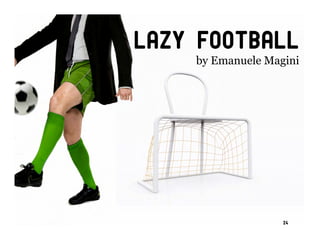 Lazy football
    by Emanuele Magini




                   24
 