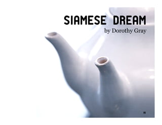 Siamese Dream
      by Dorothy Gray




                   35
 