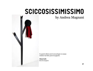 sciccosissimissimo
                              by Andrea Magnani




    In questi ultimi anni la tecnologia in campo
    sciistico ha fatto passi da gigante.

    Materiali:
    Sci di recupero

                                                   37
 