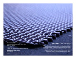 Caratteristiche:
                                                                    TAPPARELLO BY PLAYDESIGN
Dimensioni: cm 180 x 120, 180 x 180
                                              Originale tappeto double-face, realizzato a mano intrecciando
Peso: 3.7 kg/mq
                                                    un lungo nastro unico di cintini per tapparelle in cotone
Materiali:                                       rigenerato bicolore. Tapparello è un tappeto adatto sia per
Cintini per tapparelle in cotone rigenerato      interni che per esterni, molto resistente e lavabile a mano.
Disponibile nei colori:                              Tapparello è perfettamente rifinito da entrambe i lati e
Grigio/beige                                           disponibile nelle varianti colore grigio/beige e moca.
Moca                                                                                                 39
 