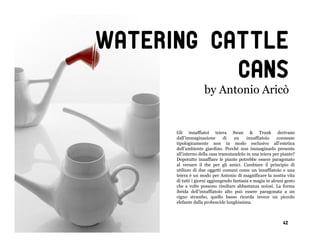 Watering cattle
           cans
                    by Antonio Aricò


      Gli innaffiatoi teiera Swan & Trunk derivano
      dall’immaginazione       di    un    innaffiatoio    connesso
      tipologicamente non in modo esclusivo all’estetica
      dell’ambiente giardino. Perché non immaginarlo presente
      all’interno della casa tramutandolo in una teiera per piante?
      Dopotutto innaffiare le piante potrebbe essere paragonato
      al versare il the per gli amici. Cambiare il principio di
      utilizzo di due oggetti comuni come un innaffiatoio e una
      teiera è un modo per Antonio di magnificare la nostra vita
      di tutti i giorni aggiungendo fantasia e magia in alcuni gesto
      che a volte possono risultare abbastanza noiosi. La forma
      ibrida dell’innaffiatoio alto può essere paragonata a un
      cigno strambo, quello basso ricorda invece un piccolo
      elefante dalla proboscide lunghissima.



                                                             42
 